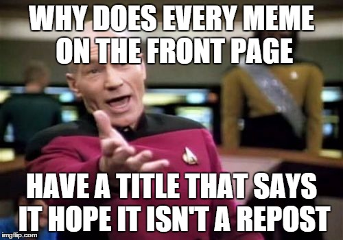 I hope this isn't a repost | WHY DOES EVERY MEME ON THE FRONT PAGE HAVE A TITLE THAT SAYS IT HOPE IT ISN'T A REPOST | image tagged in memes,picard wtf | made w/ Imgflip meme maker