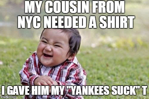 Evil Toddler Meme | MY COUSIN FROM NYC NEEDED A SHIRT I GAVE HIM MY "YANKEES SUCK" T | image tagged in memes,evil toddler | made w/ Imgflip meme maker