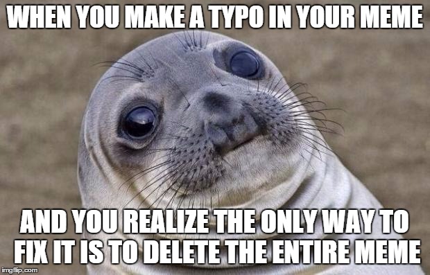 Awkward Moment Sealion | WHEN YOU MAKE A TYPO IN YOUR MEME AND YOU REALIZE THE ONLY WAY TO FIX IT IS TO DELETE THE ENTIRE MEME | image tagged in memes,awkward moment sealion | made w/ Imgflip meme maker