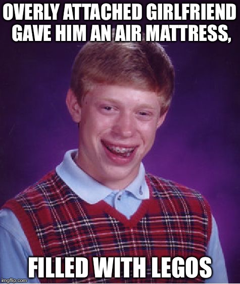 Bad Luck Brian Meme | OVERLY ATTACHED GIRLFRIEND GAVE HIM AN AIR MATTRESS, FILLED WITH LEGOS | image tagged in memes,bad luck brian | made w/ Imgflip meme maker