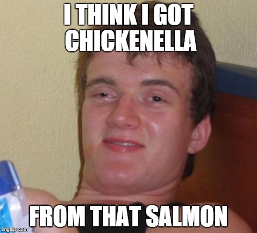 10 Guy Meme | I THINK I GOT CHICKENELLA FROM THAT SALMON | image tagged in memes,10 guy | made w/ Imgflip meme maker
