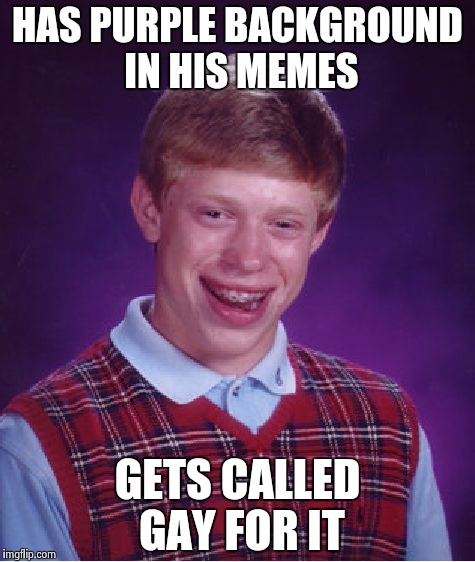 bad luck brian | HAS PURPLE BACKGROUND IN HIS MEMES GETS CALLED GAY FOR IT | image tagged in memes,bad luck brian | made w/ Imgflip meme maker