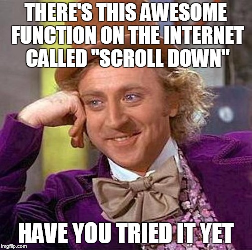 Creepy Condescending Wonka Meme | THERE'S THIS AWESOME FUNCTION ON THE INTERNET CALLED "SCROLL DOWN" HAVE YOU TRIED IT YET | image tagged in memes,creepy condescending wonka | made w/ Imgflip meme maker