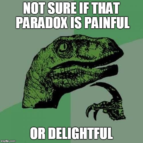 Philosoraptor Meme | NOT SURE IF THAT PARADOX IS PAINFUL OR DELIGHTFUL | image tagged in memes,philosoraptor | made w/ Imgflip meme maker