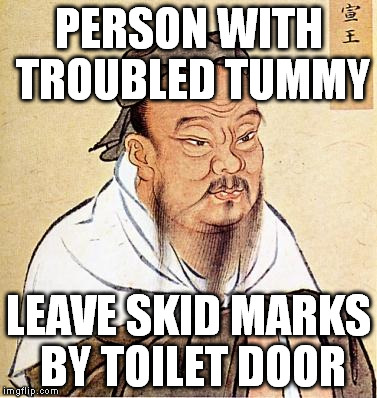 confucius | PERSON WITH TROUBLED TUMMY LEAVE SKID MARKS BY TOILET DOOR | image tagged in confucius | made w/ Imgflip meme maker