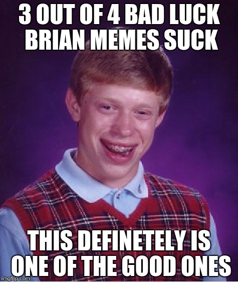 Bad Luck Brian Meme | 3 OUT OF 4 BAD LUCK BRIAN MEMES SUCK THIS DEFINETELY IS ONE OF THE GOOD ONES | image tagged in memes,bad luck brian | made w/ Imgflip meme maker