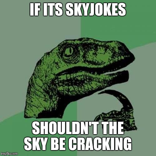 Philosoraptor | IF ITS SKYJOKES SHOULDN'T THE SKY BE CRACKING | image tagged in memes,philosoraptor | made w/ Imgflip meme maker