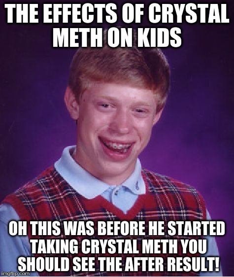 Bad Luck Brian | THE EFFECTS OF CRYSTAL METH ON KIDS OH THIS WAS BEFORE HE STARTED TAKING CRYSTAL METH YOU SHOULD SEE THE AFTER RESULT! | image tagged in memes,bad luck brian | made w/ Imgflip meme maker