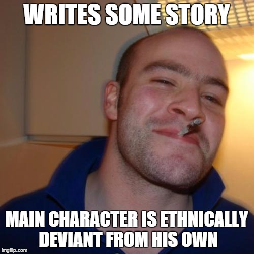 WRITES SOME STORY MAIN CHARACTER IS ETHNICALLY DEVIANT FROM HIS OWN | made w/ Imgflip meme maker