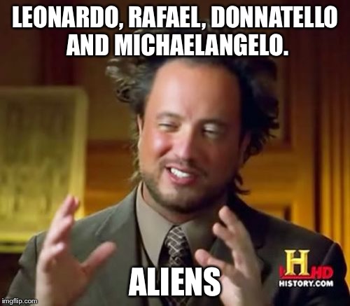 Ancient Aliens Meme | LEONARDO, RAFAEL, DONNATELLO AND MICHAELANGELO. ALIENS | image tagged in memes,ancient aliens | made w/ Imgflip meme maker