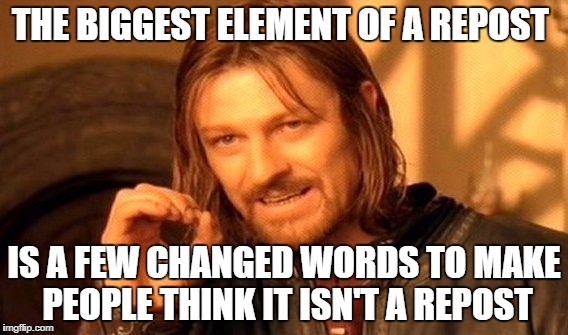 One Does Not Simply | THE BIGGEST ELEMENT OF A REPOST IS A FEW CHANGED WORDS TO MAKE PEOPLE THINK IT ISN'T A REPOST | image tagged in memes,one does not simply | made w/ Imgflip meme maker