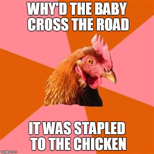 Anti Joke Chicken Meme | WHY'D THE BABY CROSS THE ROAD IT WAS STAPLED TO THE CHICKEN | image tagged in memes,anti joke chicken | made w/ Imgflip meme maker