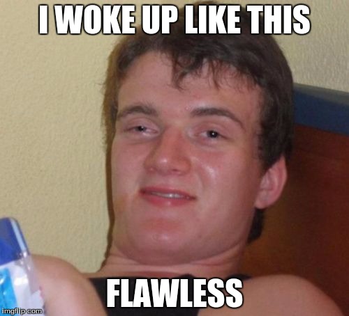 10 Guy Meme | I WOKE UP LIKE THIS FLAWLESS | image tagged in memes,10 guy | made w/ Imgflip meme maker