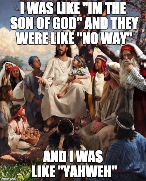 Story Time Jesus | I WAS LIKE "IM THE SON OF GOD" AND THEY WERE LIKE "NO WAY" AND I WAS LIKE "YAHWEH" | image tagged in story time jesus | made w/ Imgflip meme maker