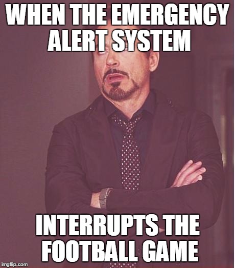 Face You Make Robert Downey Jr Meme | WHEN THE EMERGENCY ALERT SYSTEM INTERRUPTS THE FOOTBALL GAME | image tagged in memes,face you make robert downey jr | made w/ Imgflip meme maker