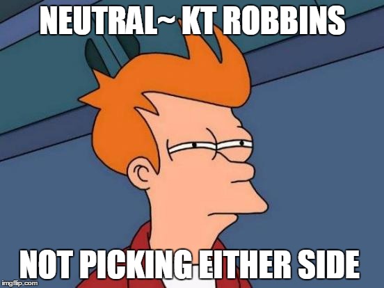 Futurama Fry | NEUTRAL~ KT ROBBINS NOT PICKING EITHER SIDE | image tagged in memes,futurama fry | made w/ Imgflip meme maker
