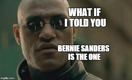 Matrix Morpheus Meme | WHAT IF I TOLD YOU BERNIE SANDERS IS THE ONE | image tagged in memes,matrix morpheus,bernie sanders,matrix | made w/ Imgflip meme maker