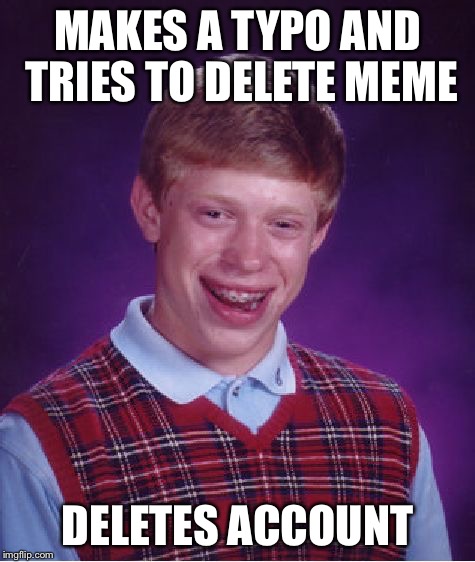 Bad Luck Brian Meme | MAKES A TYPO AND TRIES TO DELETE MEME DELETES ACCOUNT | image tagged in memes,bad luck brian | made w/ Imgflip meme maker
