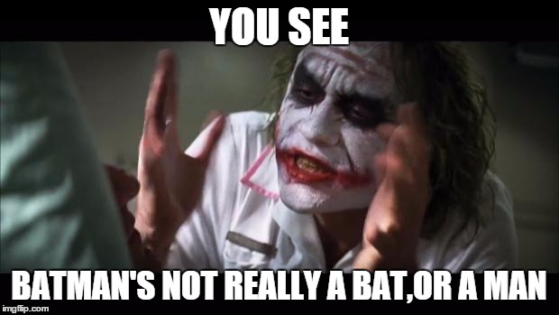 And everybody loses their minds | YOU SEE BATMAN'S NOT REALLY A BAT,OR A MAN | image tagged in memes,and everybody loses their minds | made w/ Imgflip meme maker
