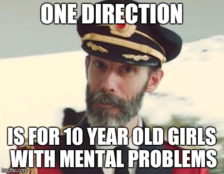 ONE DIRECTION IS FOR 10 YEAR OLD GIRLS WITH MENTAL PROBLEMS | made w/ Imgflip meme maker