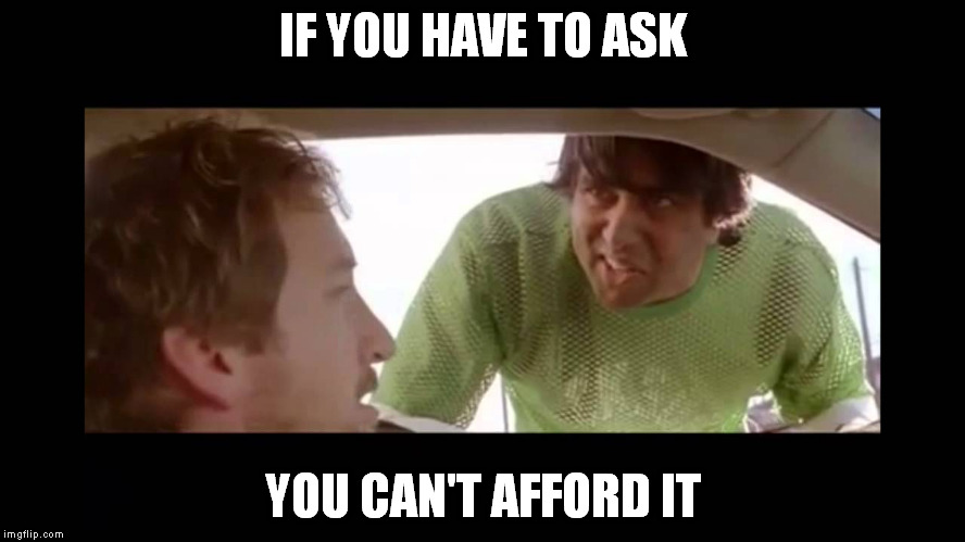 IF YOU HAVE TO ASK YOU CAN'T AFFORD IT | made w/ Imgflip meme maker