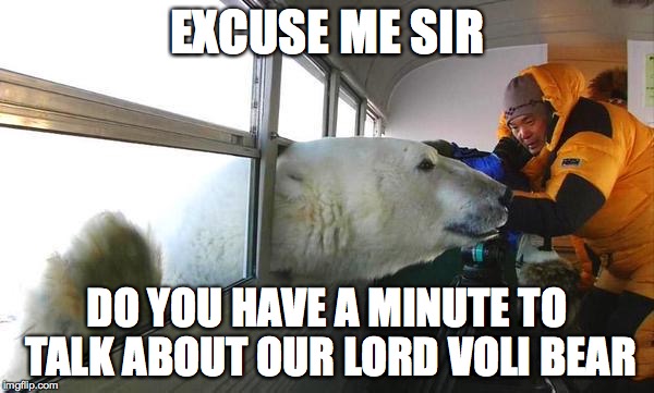 EXCUSE ME SIR DO YOU HAVE A MINUTE TO TALK ABOUT OUR LORD VOLI BEAR | image tagged in oso,funny | made w/ Imgflip meme maker