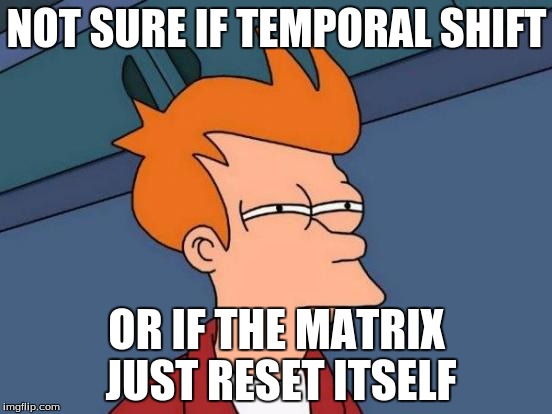 Futurama Fry | NOT SURE IF TEMPORAL SHIFT OR IF THE MATRIX JUST RESET ITSELF | image tagged in memes,futurama fry | made w/ Imgflip meme maker