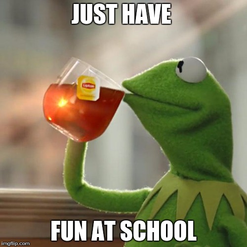 But That's None Of My Business | JUST HAVE FUN AT SCHOOL | image tagged in memes,but thats none of my business,kermit the frog | made w/ Imgflip meme maker