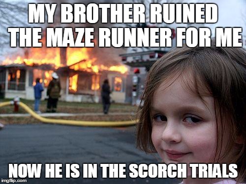 Disaster Girl Meme | MY BROTHER RUINED THE MAZE RUNNER FOR ME NOW HE IS IN THE SCORCH TRIALS | image tagged in memes,disaster girl | made w/ Imgflip meme maker