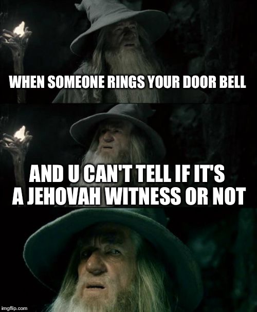 Confused Gandalf | WHEN SOMEONE RINGS YOUR DOOR BELL AND U CAN'T TELL IF IT'S A JEHOVAH WITNESS OR NOT | image tagged in memes,confused gandalf | made w/ Imgflip meme maker