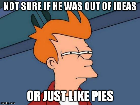 Futurama Fry Meme | NOT SURE IF HE WAS OUT OF IDEAS OR JUST LIKE PIES | image tagged in memes,futurama fry | made w/ Imgflip meme maker