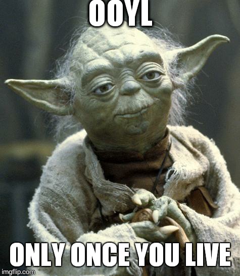 YODA YOLO | OOYL ONLY ONCE YOU LIVE | image tagged in yoda | made w/ Imgflip meme maker