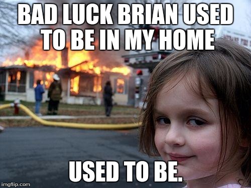 Disaster Girl | BAD LUCK BRIAN USED TO BE IN MY HOME USED TO BE. | image tagged in memes,disaster girl | made w/ Imgflip meme maker