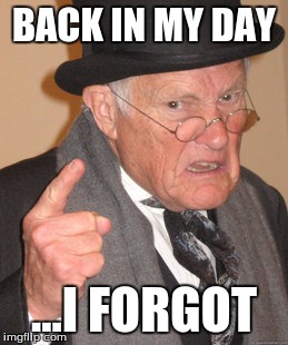 Back In My Day | BACK IN MY DAY ...I FORGOT | image tagged in memes,back in my day | made w/ Imgflip meme maker