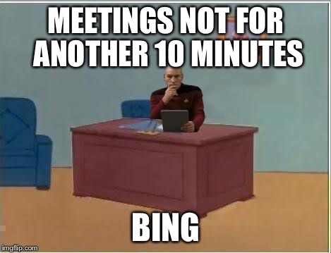 MEETINGS NOT FOR ANOTHER 10 MINUTES BING | image tagged in picard at desk | made w/ Imgflip meme maker
