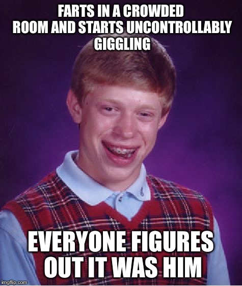 Bad Luck Brian Meme | FARTS IN A CROWDED ROOM AND STARTS UNCONTROLLABLY GIGGLING EVERYONE FIGURES OUT IT WAS HIM | image tagged in memes,bad luck brian | made w/ Imgflip meme maker