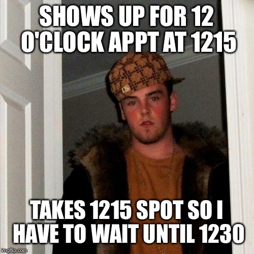 Scumbag Steve | SHOWS UP FOR 12 O'CLOCK APPT AT 1215 TAKES 1215 SPOT SO I HAVE TO WAIT UNTIL 1230 | image tagged in memes,scumbag steve,AdviceAnimals | made w/ Imgflip meme maker