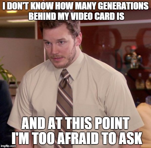 Afraid To Ask Andy | I DON'T KNOW HOW MANY GENERATIONS BEHIND MY VIDEO CARD IS AND AT THIS POINT I'M TOO AFRAID TO ASK | image tagged in memes,afraid to ask andy,AdviceAnimals | made w/ Imgflip meme maker