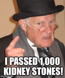 Back In My Day Meme | I PASSED 1,000 KIDNEY STONES! | image tagged in memes,back in my day | made w/ Imgflip meme maker