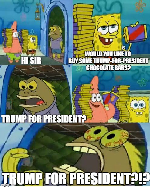 Trump for President? | TRUMP FOR PRESIDENT?!? HI SIR WOULD YOU LIKE TO BUY SOME
TRUMP-FOR-PRESIDENT CHOCOLATE BARS? TRUMP FOR PRESIDENT? | image tagged in memes,chocolate spongebob,donald trump,trump | made w/ Imgflip meme maker