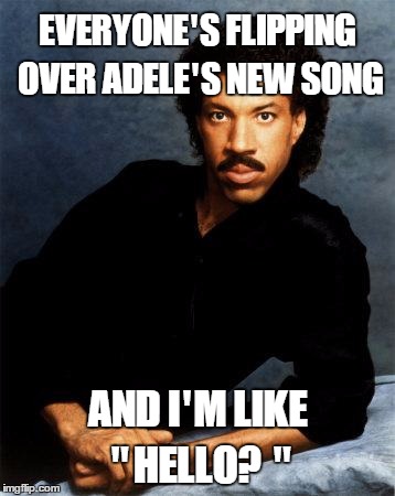 Adele's new song?     | EVERYONE'S FLIPPING OVER ADELE'S NEW SONG AND I'M LIKE "HELLO? " | image tagged in lionel richie,adele,hello | made w/ Imgflip meme maker