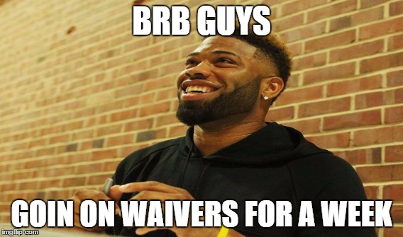 BRB GUYS GOIN ON WAIVERS FOR A WEEK | made w/ Imgflip meme maker