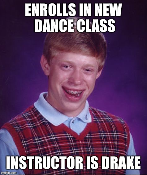 Bad Luck Brian | ENROLLS IN NEW DANCE CLASS INSTRUCTOR IS DRAKE | image tagged in memes,bad luck brian | made w/ Imgflip meme maker