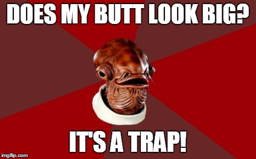 Admiral Ackbar Relationship Expert | DOES MY BUTT LOOK BIG? IT'S A TRAP! | image tagged in memes,admiral ackbar relationship expert | made w/ Imgflip meme maker