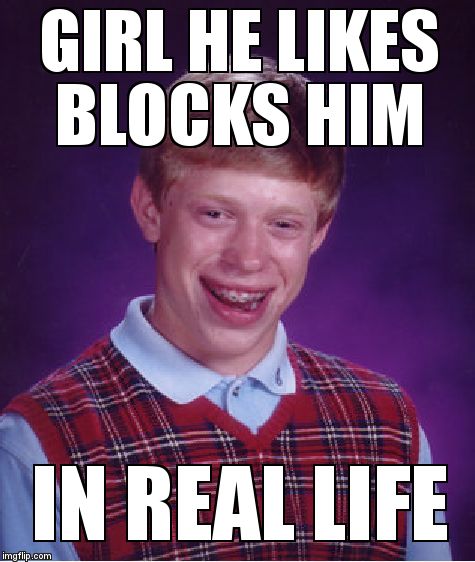 Bad Luck Brian Meme | GIRL HE LIKES BLOCKS HIM IN REAL LIFE | image tagged in memes,bad luck brian | made w/ Imgflip meme maker