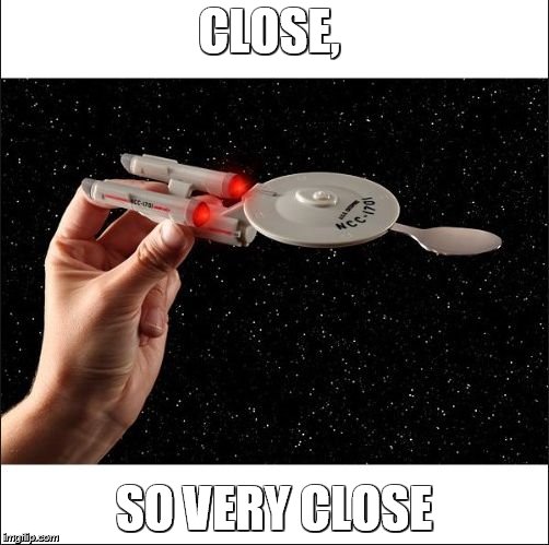 startrek | CLOSE, SO VERY CLOSE | image tagged in startrek | made w/ Imgflip meme maker