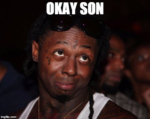 Lil Wayne | OKAY SON | image tagged in memes,lil wayne | made w/ Imgflip meme maker