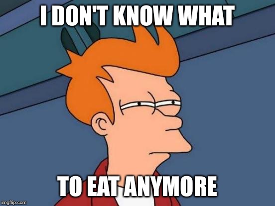 Futurama Fry Meme | I DON'T KNOW WHAT TO EAT ANYMORE | image tagged in memes,futurama fry | made w/ Imgflip meme maker