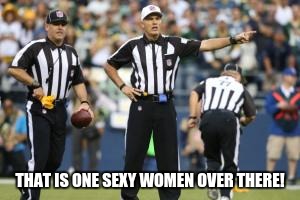 nfl referee  | THAT IS ONE SEXY WOMEN OVER THERE! | image tagged in nfl referee  | made w/ Imgflip meme maker