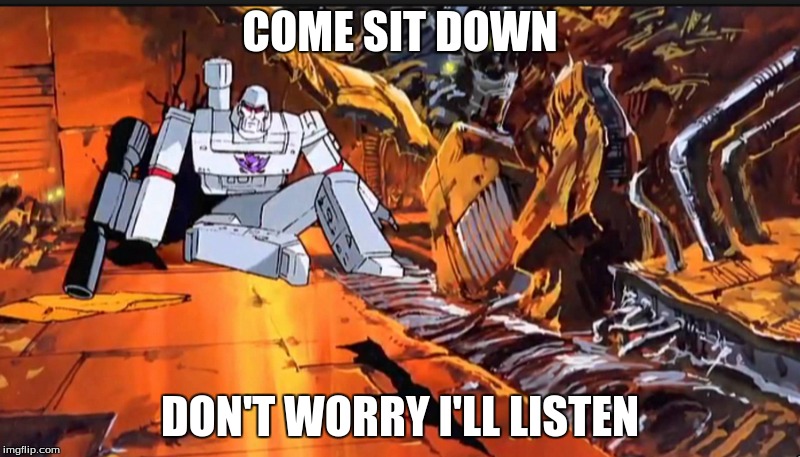 COME SIT DOWN DON'T WORRY I'LL LISTEN | image tagged in transformers,therapist | made w/ Imgflip meme maker